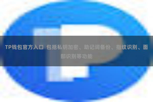 TP钱包官方入口 包括私钥加密、助记词备份、指纹识别、面部识别等功能
