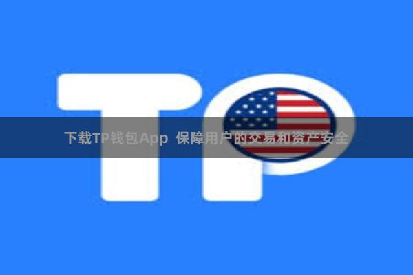 下载TP钱包App 保障用户的交易和资产安全