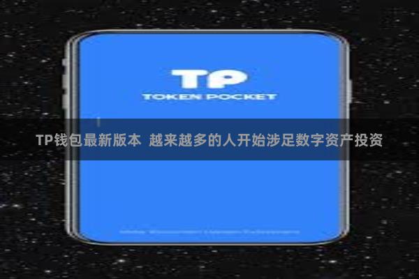 TP钱包最新版本 越来越多的人开始涉足数字资产投资