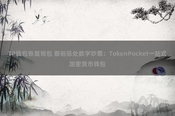 TP钱包恢复钱包 鄙俗惩处数字钞票：TokenPocket一站式加密货币钱包