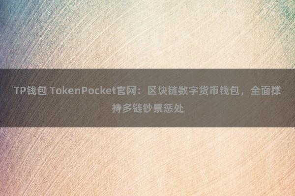 TP钱包 TokenPocket官网：区块链数字货币钱包，全面撑持多链钞票惩处