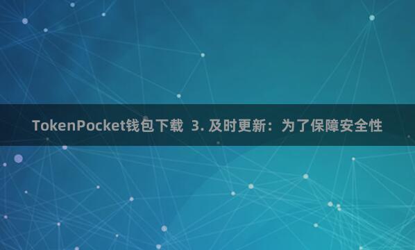 TokenPocket钱包下载  3. 及时更新：为了保障安全性